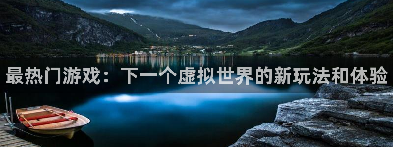 杏耀登入官网：最热门游戏：下一个虚拟世界的新玩法和体验