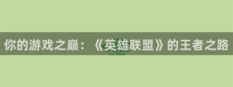 杏耀平台测速登录：你的游戏之巅：《英雄联盟》的王者之路