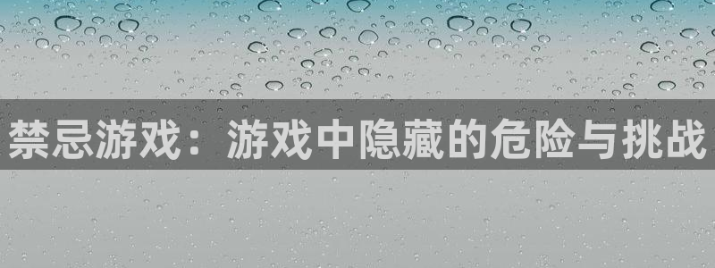 杏耀平台线路测试：禁忌游戏：游戏中隐藏的危险与挑战